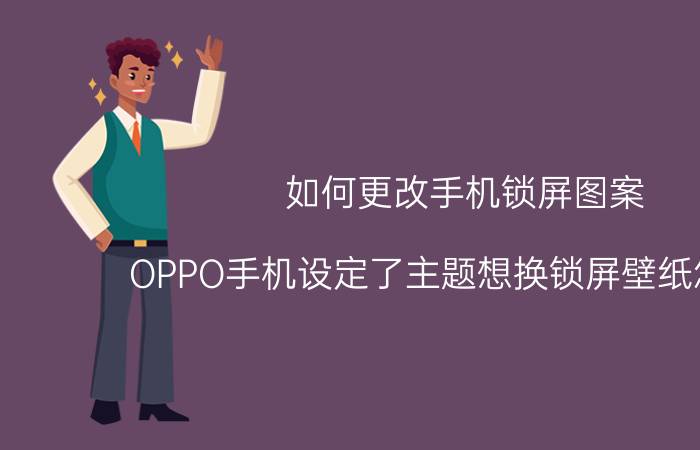 如何更改手机锁屏图案 OPPO手机设定了主题想换锁屏壁纸怎么换？